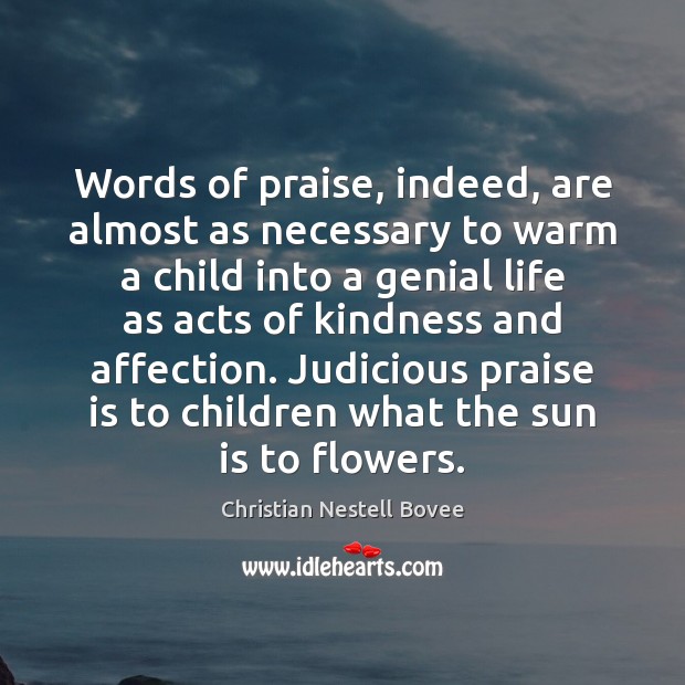 Words of praise, indeed, are almost as necessary to warm a child Christian Nestell Bovee Picture Quote