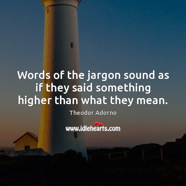 Words of the jargon sound as if they said something higher than what they mean. Theodor Adorno Picture Quote