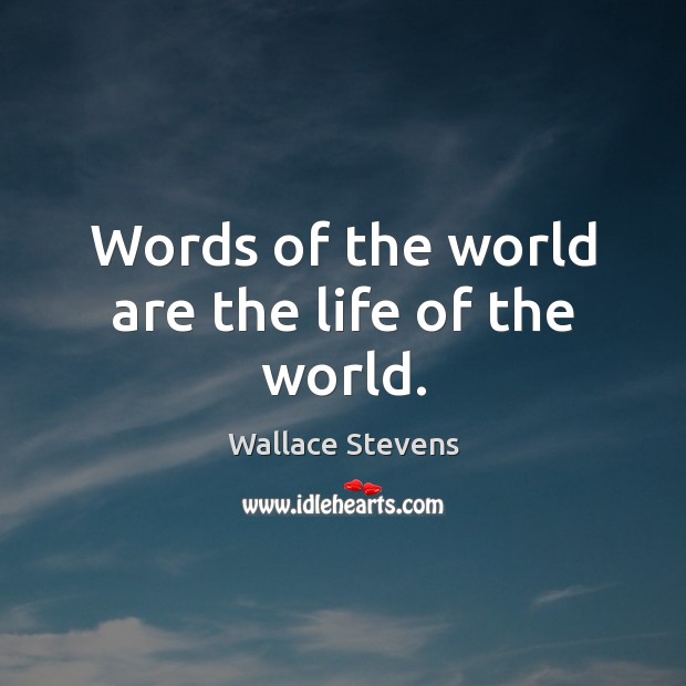 Words of the world are the life of the world. Wallace Stevens Picture Quote