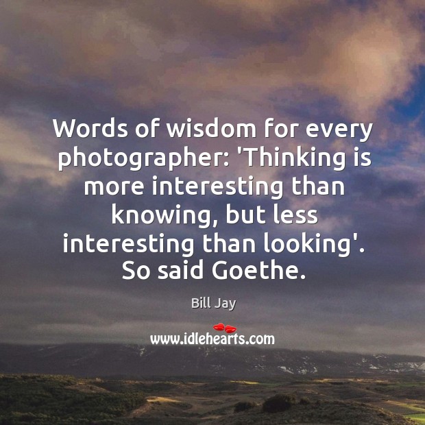 Words of wisdom for every photographer: ‘Thinking is more interesting than knowing, Bill Jay Picture Quote