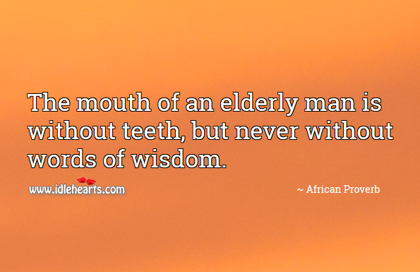 The mouth of an elderly man is without teeth, but never without words of wisdom. African Proverbs Image