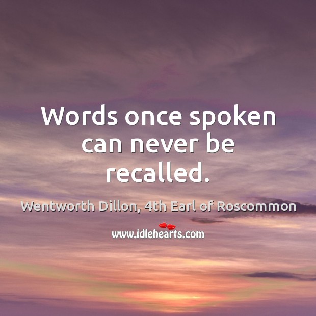 Words once spoken can never be recalled. Wentworth Dillon, 4th Earl of Roscommon Picture Quote