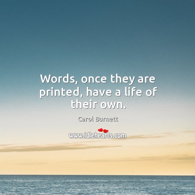 Words, once they are printed, have a life of their own. Carol Burnett Picture Quote