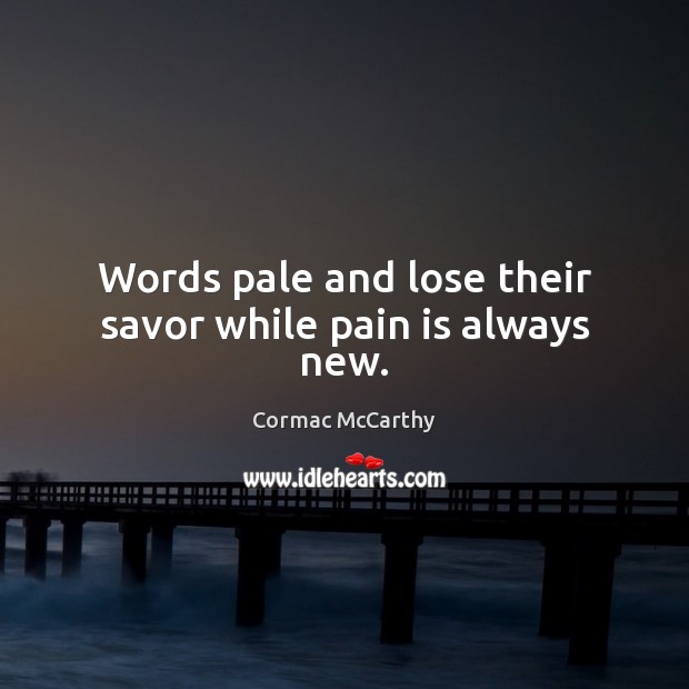 Words pale and lose their savor while pain is always new. Cormac McCarthy Picture Quote