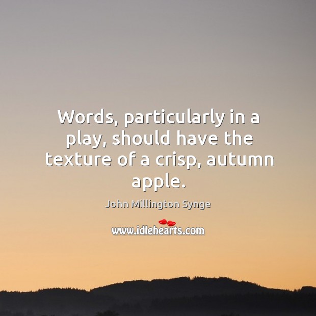 Words, particularly in a play, should have the texture of a crisp, autumn apple. John Millington Synge Picture Quote