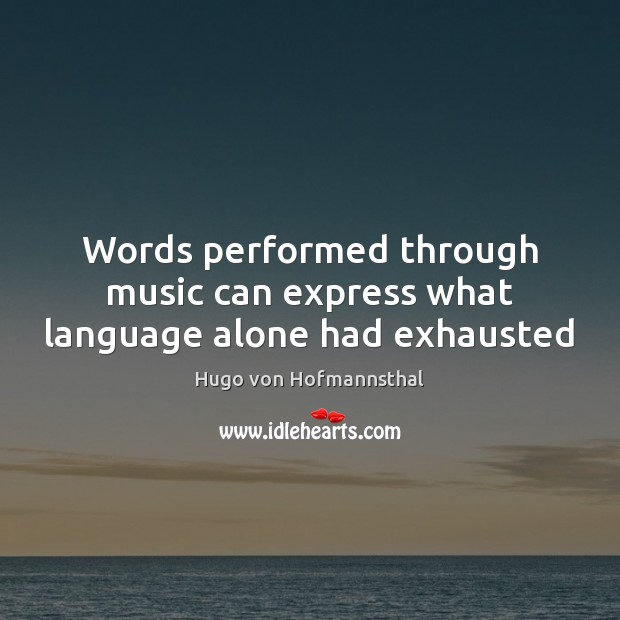 Words performed through music can express what language alone had exhausted Hugo von Hofmannsthal Picture Quote