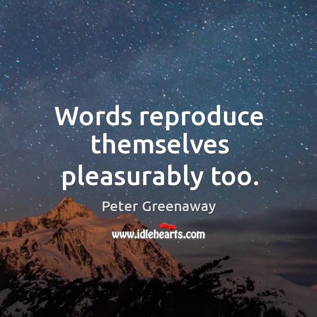 Words reproduce themselves pleasurably too. Peter Greenaway Picture Quote