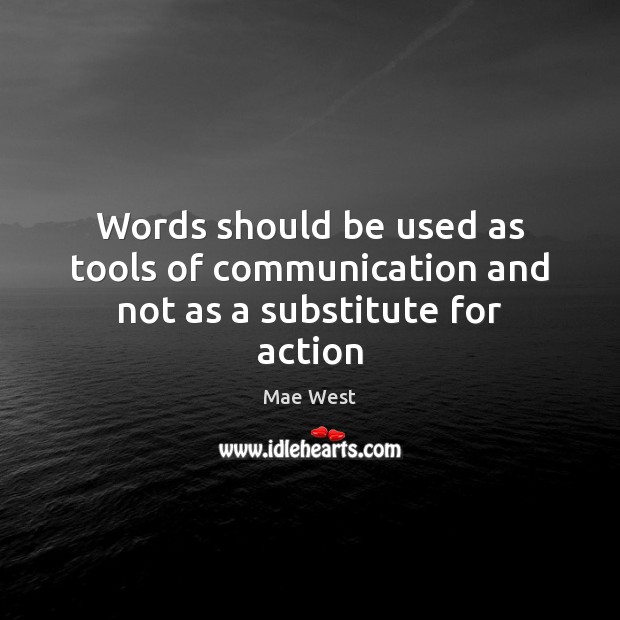 Words should be used as tools of communication and not as a substitute for action Mae West Picture Quote