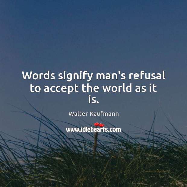 Words signify man’s refusal to accept the world as it is. Walter Kaufmann Picture Quote