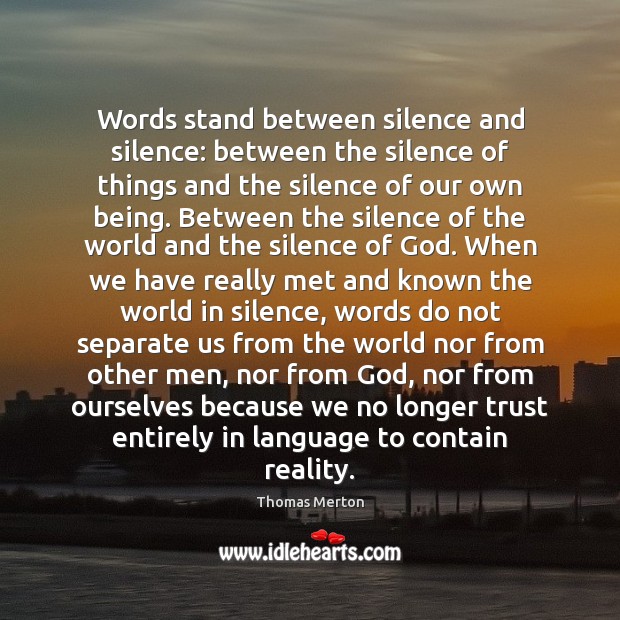 Words stand between silence and silence: between the silence of things and Image