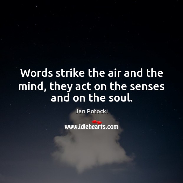 Words strike the air and the mind, they act on the senses and on the soul. Image