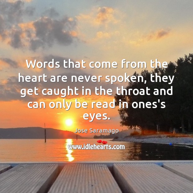 Words that come from the heart are never spoken, they get caught Jose Saramago Picture Quote