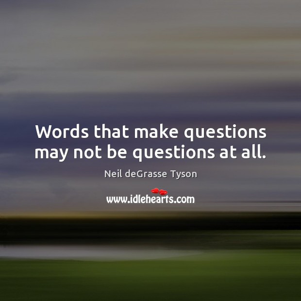 Words that make questions may not be questions at all. Image