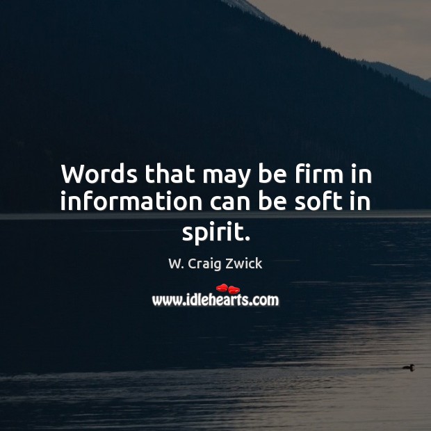 Words that may be firm in information can be soft in spirit. W. Craig Zwick Picture Quote