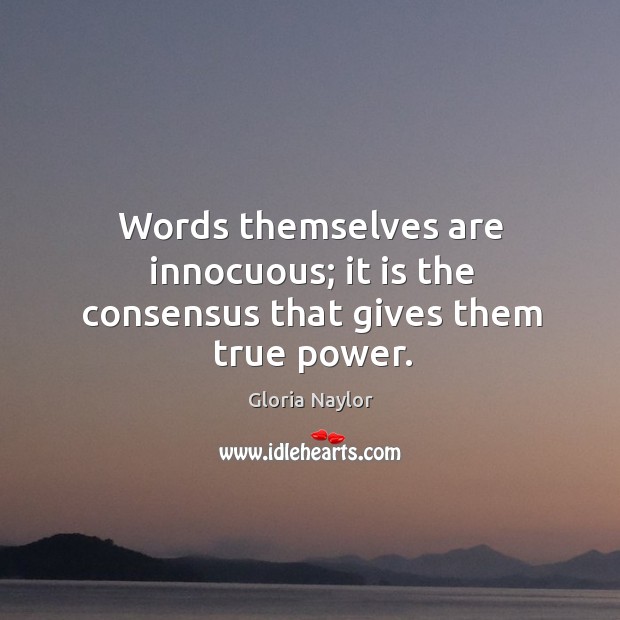 Words themselves are innocuous; it is the consensus that gives them true power. Gloria Naylor Picture Quote