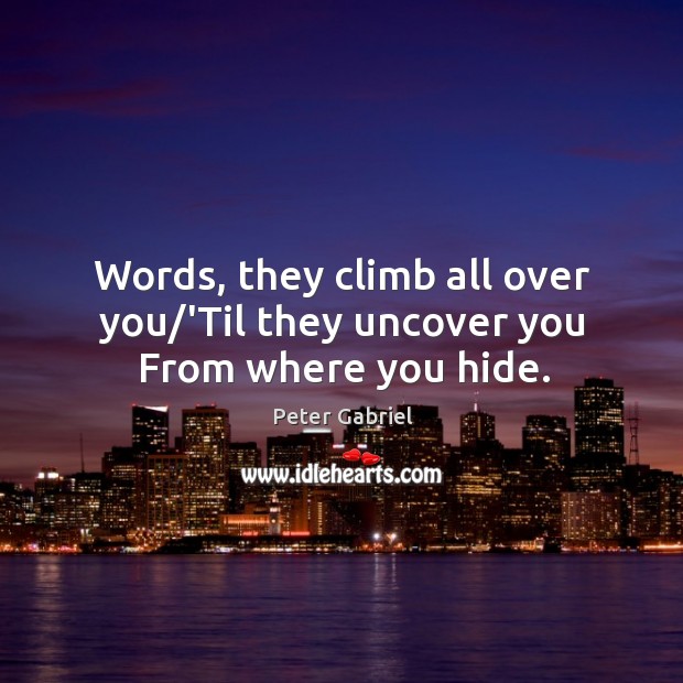 Words, they climb all over you/’Til they uncover you From where you hide. Image