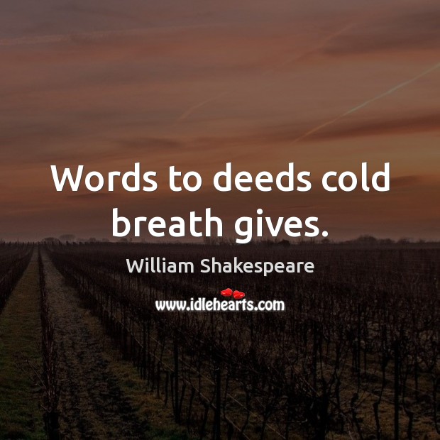 Words to deeds cold breath gives. Image