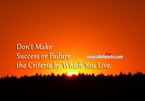 Don’t make success or failure the criteria by which you live. Image