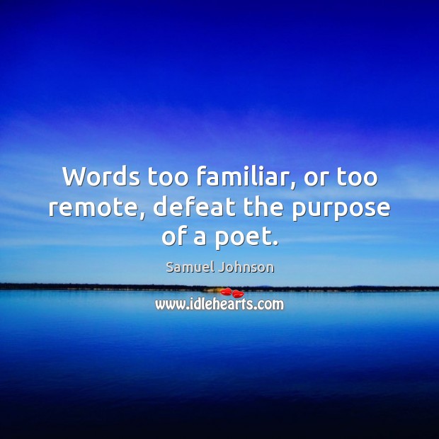 Words too familiar, or too remote, defeat the purpose of a poet. Image