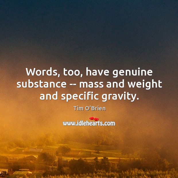 Words, too, have genuine substance — mass and weight and specific gravity. Tim O’Brien Picture Quote