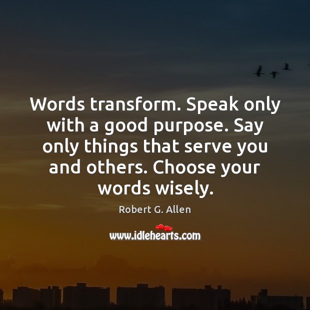 Words transform. Speak only with a good purpose. Say only things that Robert G. Allen Picture Quote