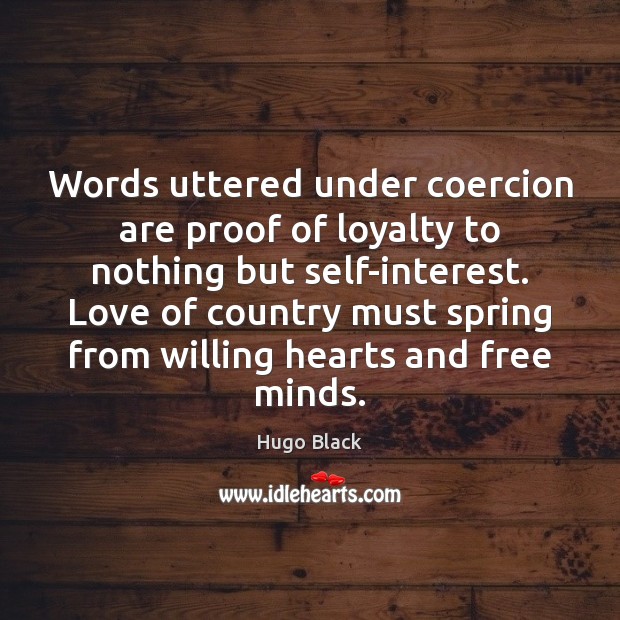 Words uttered under coercion are proof of loyalty to nothing but self-interest. Hugo Black Picture Quote