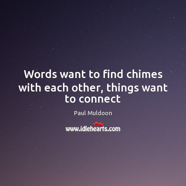 Words want to find chimes with each other, things want to connect Paul Muldoon Picture Quote