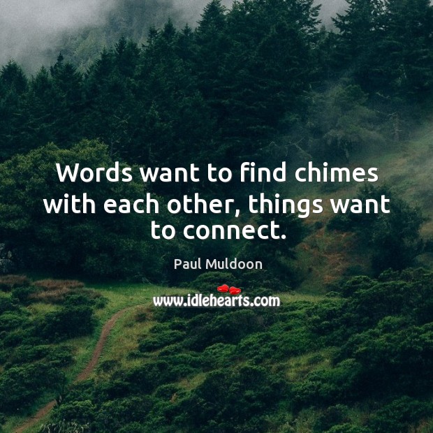 Words want to find chimes with each other, things want to connect. Image