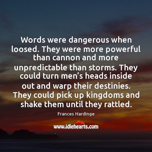 Words were dangerous when loosed. They were more powerful than cannon and Frances Hardinge Picture Quote