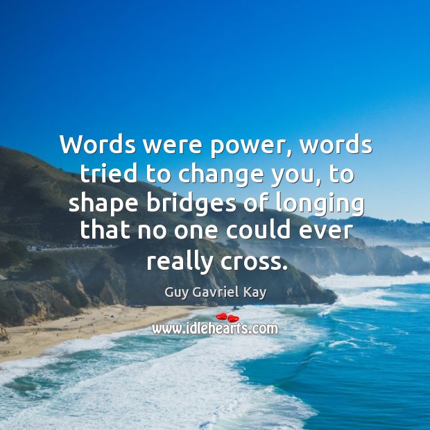 Words were power, words tried to change you, to shape bridges of Guy Gavriel Kay Picture Quote