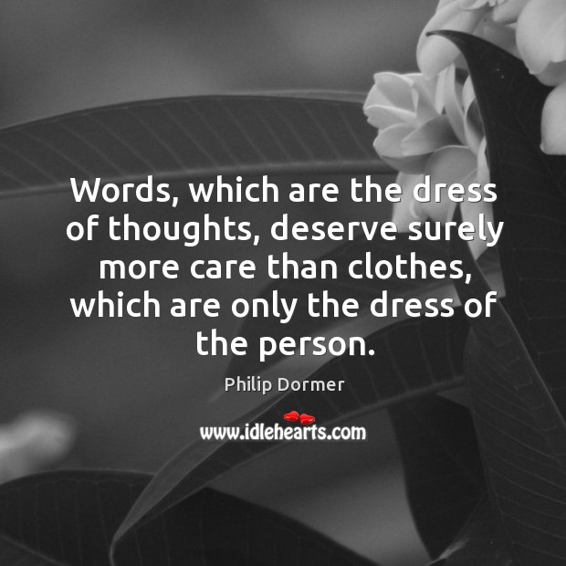 Words, which are the dress of thoughts, deserve surely more care than clothes, which are only the dress of the person. Image