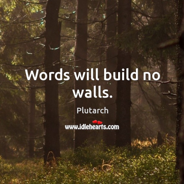 Words will build no walls. Plutarch Picture Quote