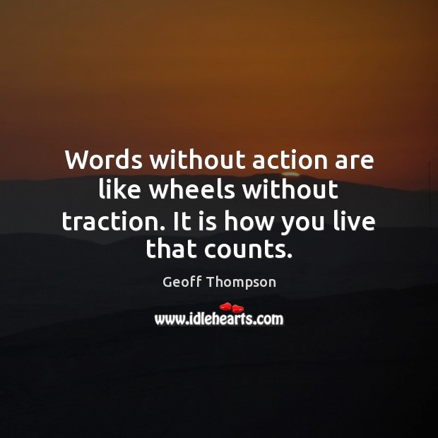 Words without action are like wheels without traction. It is how you live that counts. Geoff Thompson Picture Quote