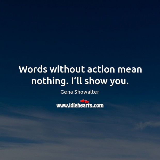 Words without action mean nothing. I’ll show you. Gena Showalter Picture Quote