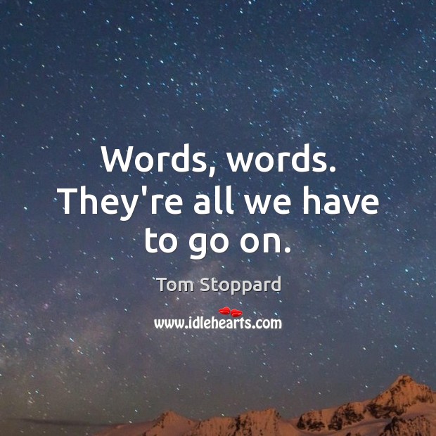 Words, words. They’re all we have to go on. Tom Stoppard Picture Quote