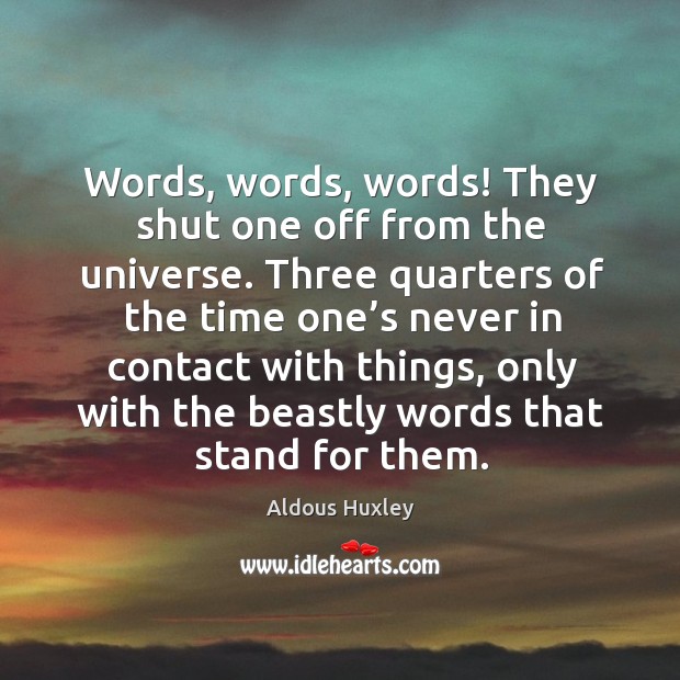 Words, words, words! they shut one off from the universe. Aldous Huxley Picture Quote