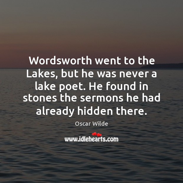 Wordsworth went to the Lakes, but he was never a lake poet. Oscar Wilde Picture Quote