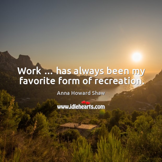 Work … has always been my favorite form of recreation. Anna Howard Shaw Picture Quote