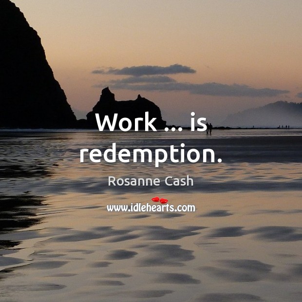 Work … is redemption. Rosanne Cash Picture Quote