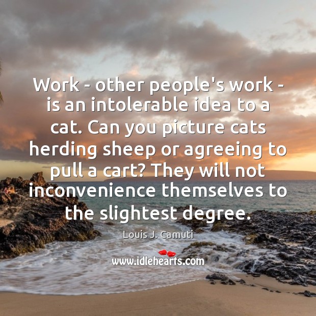 Work – other people’s work – is an intolerable idea to a Louis J. Camuti Picture Quote
