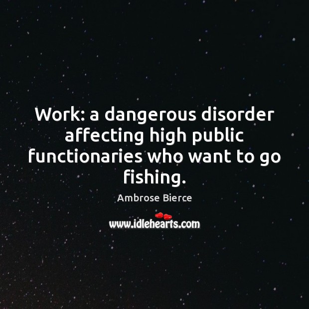 Work: a dangerous disorder affecting high public functionaries who want to go fishing. Image
