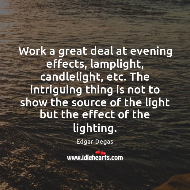 Work a great deal at evening effects, lamplight, candlelight, etc. The intriguing Edgar Degas Picture Quote