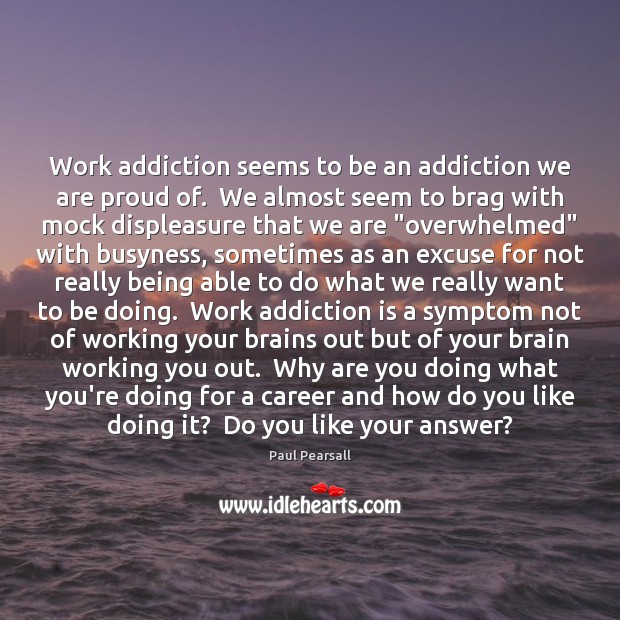 Work addiction seems to be an addiction we are proud of.  We Addiction Quotes Image