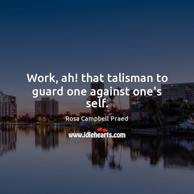 Work, ah! that talisman to guard one against one’s self. Image