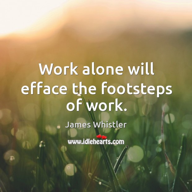 Work alone will efface the footsteps of work. James Whistler Picture Quote