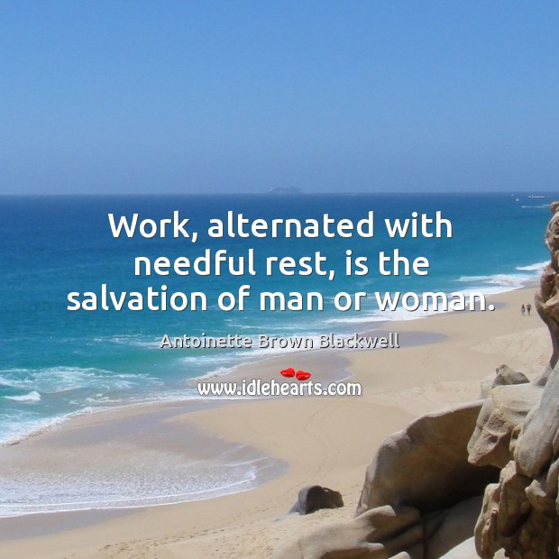 Work, alternated with needful rest, is the salvation of man or woman. Antoinette Brown Blackwell Picture Quote