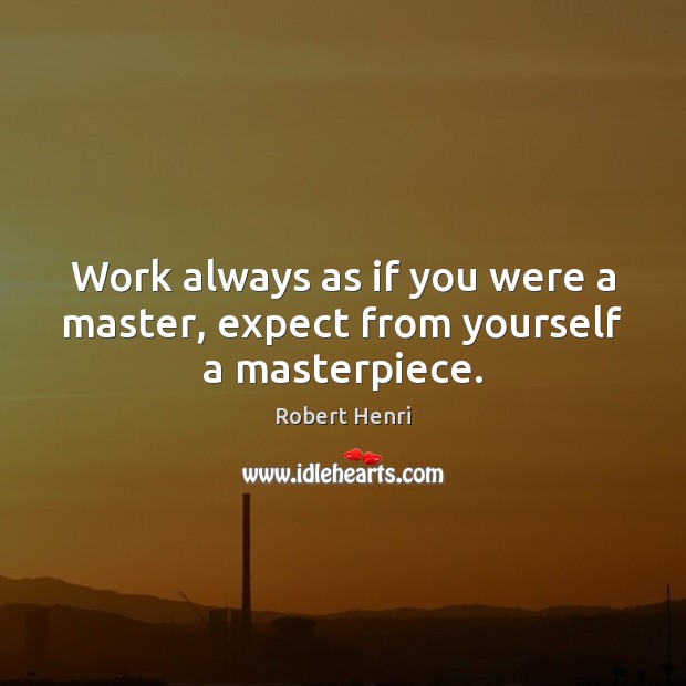 Work always as if you were a master, expect from yourself a masterpiece. Expect Quotes Image