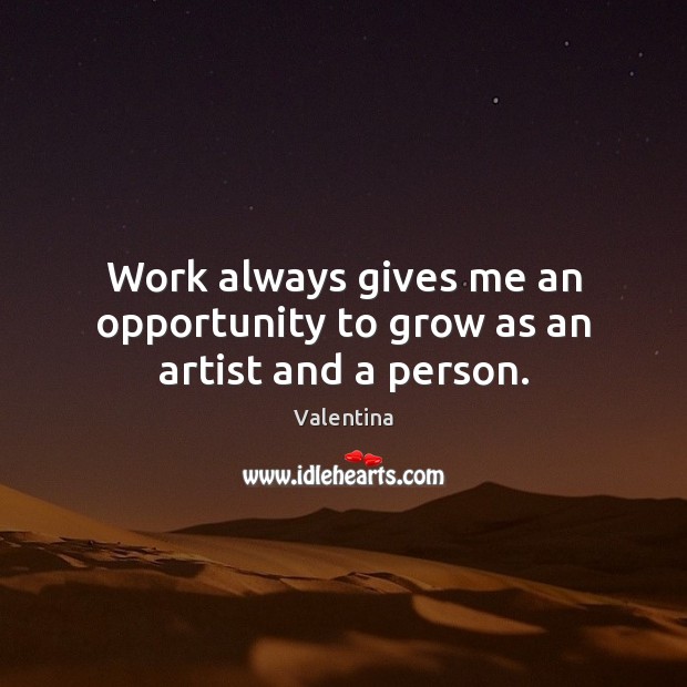 Work always gives me an opportunity to grow as an artist and a person. Opportunity Quotes Image