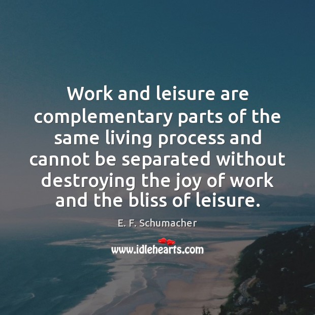 Work and leisure are complementary parts of the same living process and E. F. Schumacher Picture Quote
