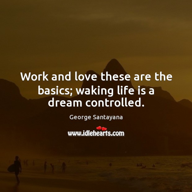 Work and love these are the basics; waking life is a dream controlled. George Santayana Picture Quote